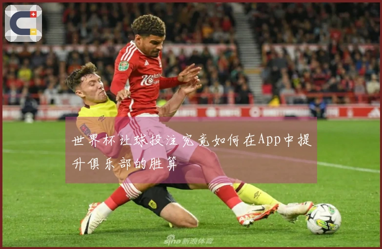 世界杯让球投注究竟如何在App中提升俱乐部的胜算