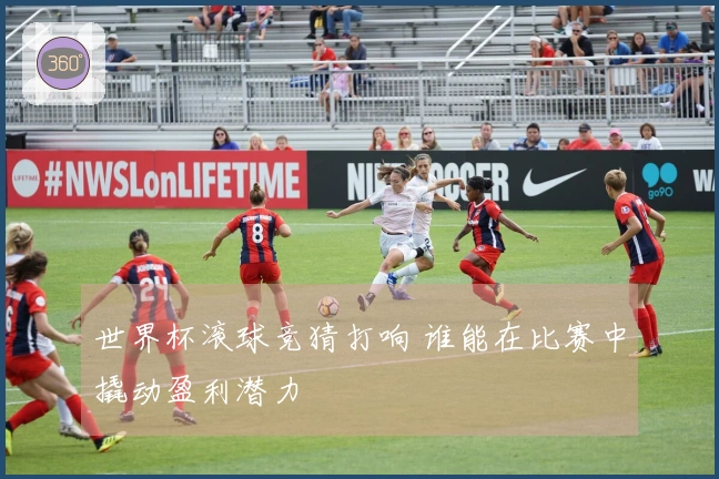 世界杯滚球竞猜打响 谁能在比赛中撬动盈利潜力