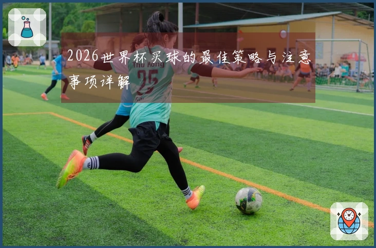 2026世界杯买球的最佳策略与注意事项详解