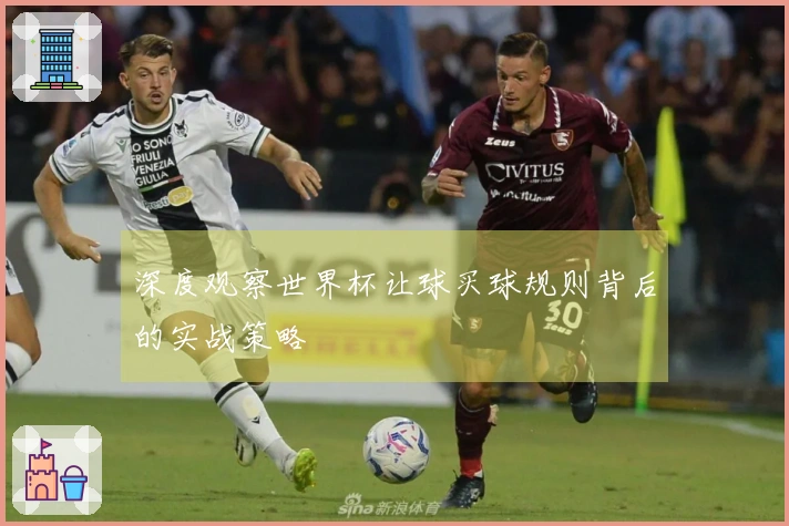 深度观察世界杯让球买球规则背后的实战策略