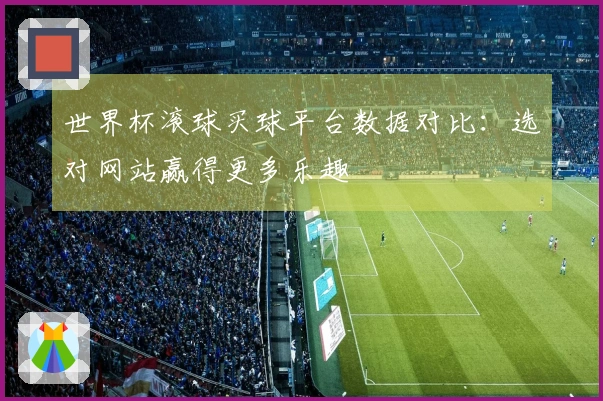 世界杯滚球买球平台数据对比：选对网站赢得更多乐趣