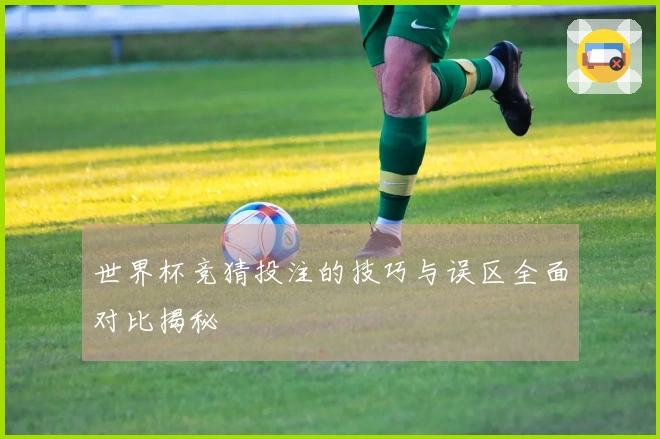 世界杯竞猜投注的技巧与误区全面对比揭秘