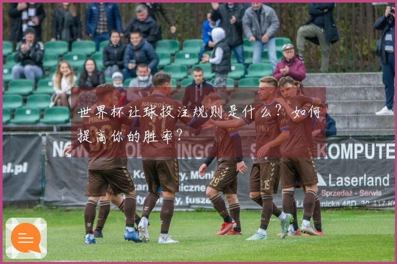 世界杯让球投注规则是什么？如何提高你的胜率？