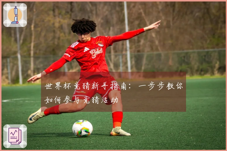 世界杯竞猜新手指南：一步步教你如何参与竞猜活动