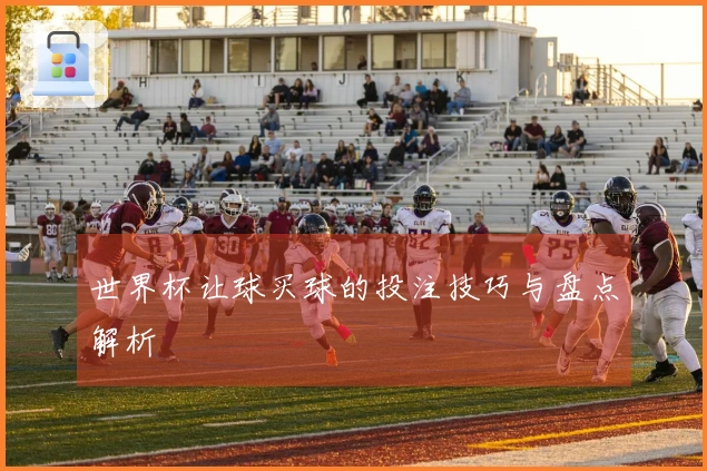 世界杯让球买球的投注技巧与盘点解析