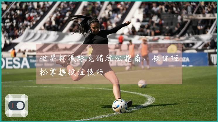世界杯滚球竞猜玩法指南，教你轻松掌握投注技巧