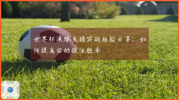世界杯滚球竞猜实战经验分享：如何提高你的投注胜率
