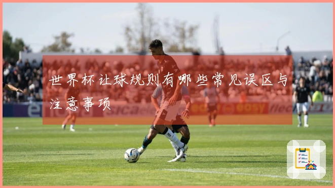世界杯让球规则有哪些常见误区与注意事项