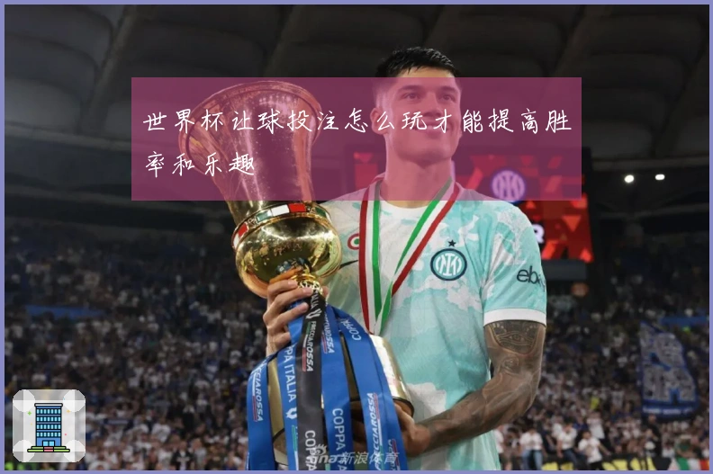 世界杯让球投注怎么玩才能提高胜率和乐趣
