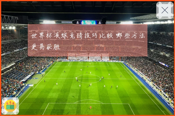 世界杯滚球竞猜技巧比较 哪些方法更易获胜