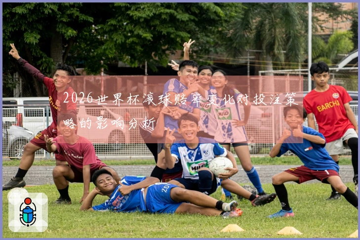 2026世界杯滚球赔率变化对投注策略的影响分析