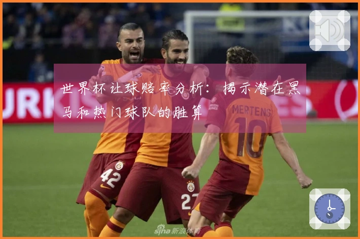 世界杯让球赔率分析：揭示潜在黑马和热门球队的胜算
