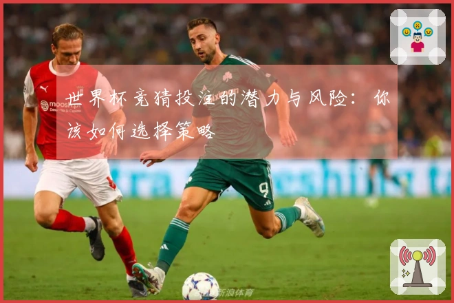 世界杯竞猜投注的潜力与风险：你该如何选择策略