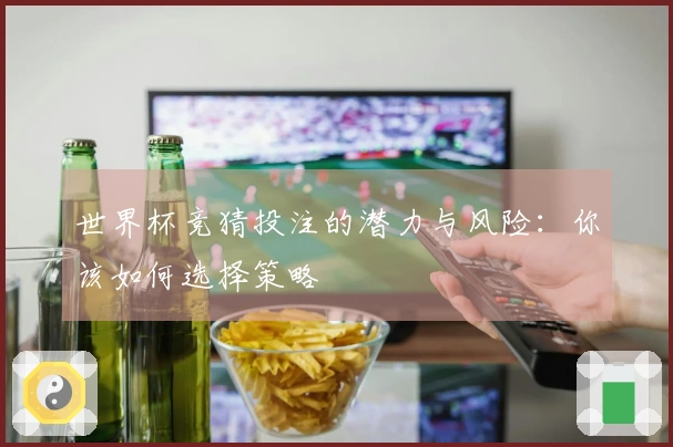 世界杯竞猜投注的潜力与风险：你该如何选择策略