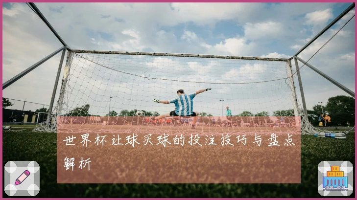 世界杯让球买球的投注技巧与盘点解析