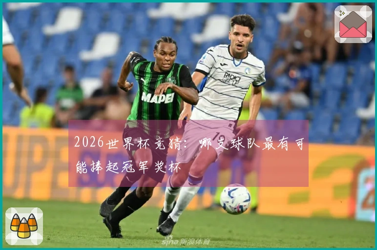 2026世界杯竞猜：哪支球队最有可能捧起冠军奖杯