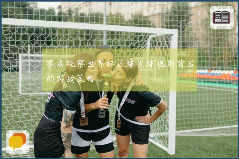 深度观察世界杯让球买球规则背后的实战策略