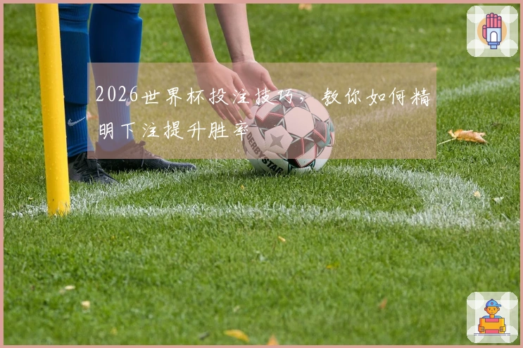 2026世界杯投注技巧，教你如何精明下注提升胜率