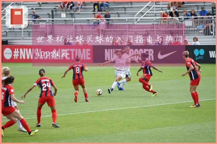 世界杯让球买球的入门指南与热门App推荐