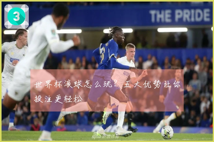 世界杯滚球怎么玩？五大优势让你投注更轻松