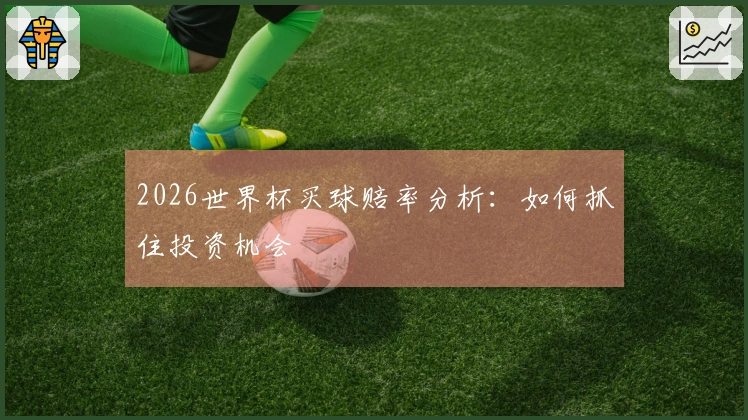 2026世界杯买球赔率分析：如何抓住投资机会