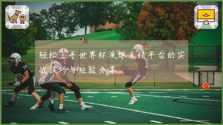 轻松上手世界杯滚球竞猜平台的实战技巧与经验分享