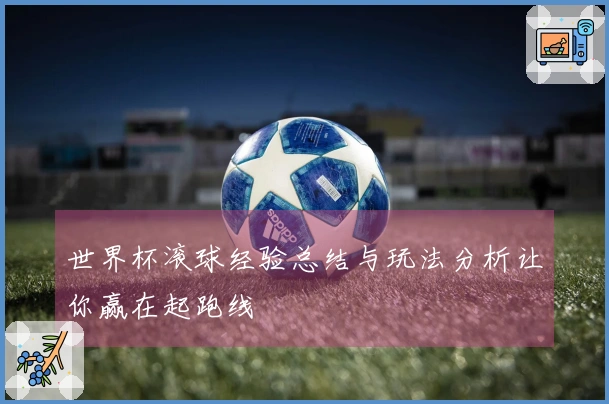 世界杯滚球经验总结与玩法分析让你赢在起跑线