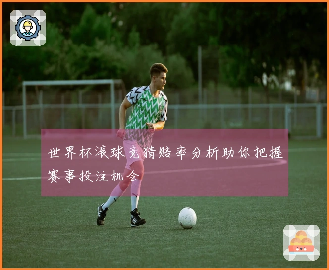 世界杯滚球竞猜赔率分析助你把握赛事投注机会
