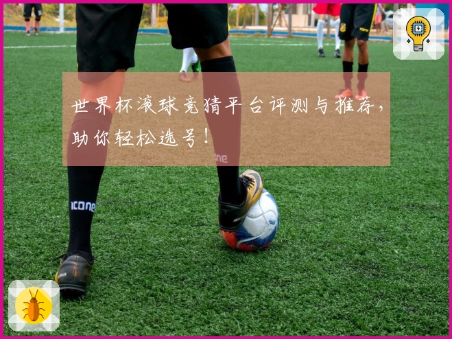 世界杯滚球竞猜平台评测与推荐，助你轻松选号！