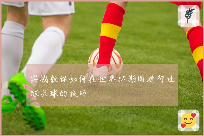 实战教你如何在世界杯期间进行让球买球的技巧